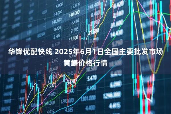 华锋优配快线 2025年6月1日全国主要批发市场黄鳝价格行情