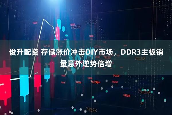 俊升配资 存储涨价冲击DIY市场，DDR3主板销量意外逆势倍增