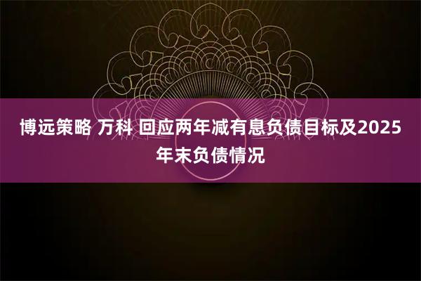博远策略 万科 回应两年减有息负债目标及2025年末负债情况