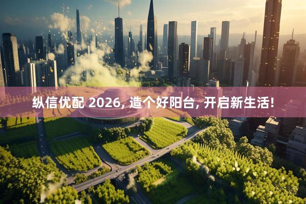 纵信优配 2026, 造个好阳台, 开启新生活!